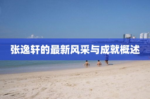 张逸轩的最新风采与成就概述