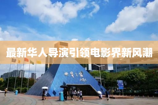 最新华人导演引领电影界新风潮