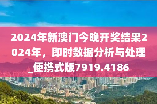 2024年新澳门今晚开奖结果2024年，即时数据分析与处理_便携式版7919.4186