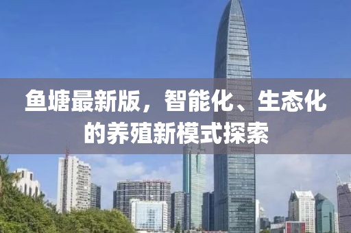 鱼塘最新版，智能化、生态化的养殖新模式探索