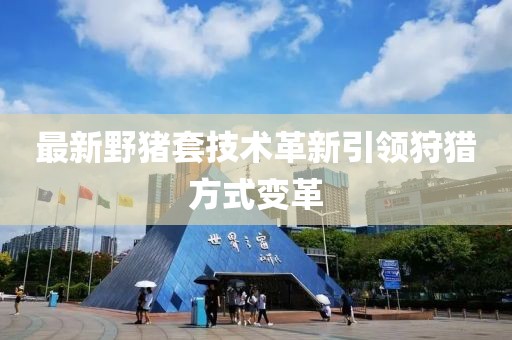最新野猪套技术革新引领狩猎方式变革