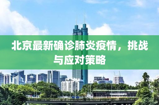 北京最新确诊肺炎疫情，挑战与应对策略