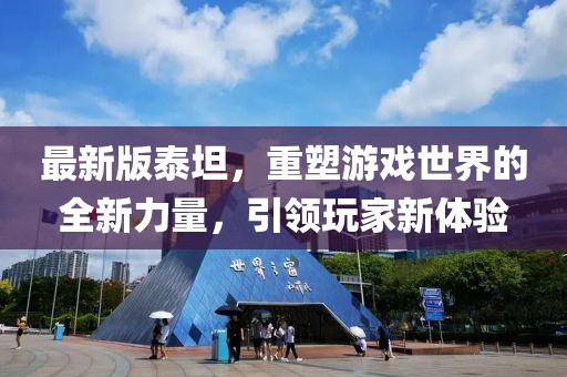 最新版泰坦，重塑游戏世界的全新力量，引领玩家新体验