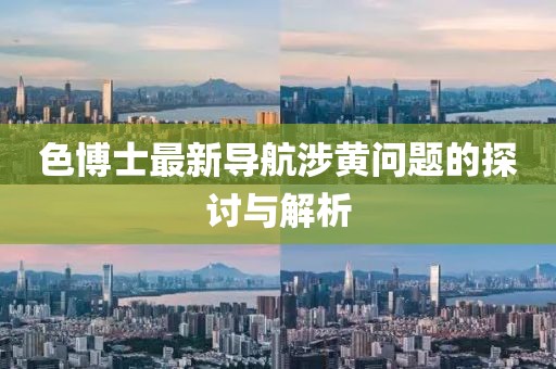 色博士最新导航涉黄问题的探讨与解析