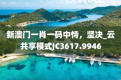 新澳门一肖一码中恃，坚决_云共享模式JC3617.9946