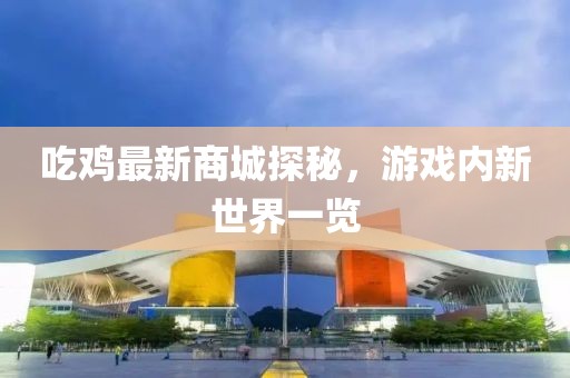吃鸡最新商城探秘，游戏内新世界一览