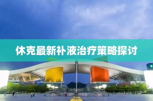 休克最新补液治疗策略探讨
