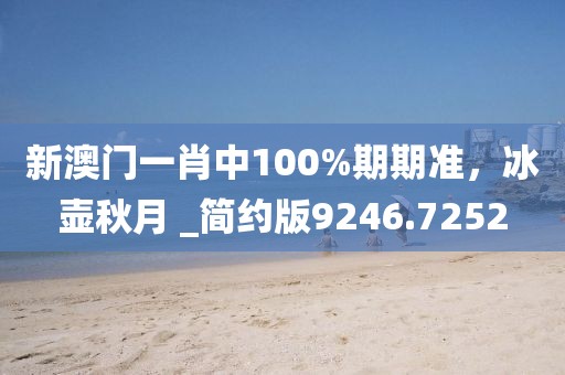 新澳门一肖中100%期期准，冰壶秋月 _简约版9246.7252