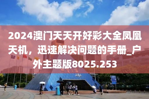 2024澳门天天开好彩大全凤凰天机，迅速解决问题的手册_户外主题版8025.253