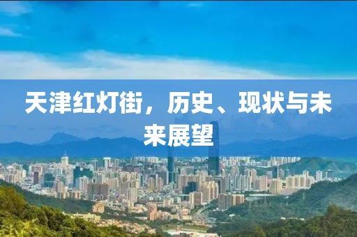 天津红灯街，历史、现状与未来展望