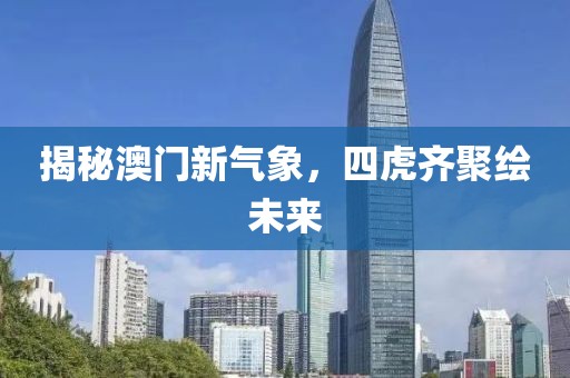揭秘澳门新气象，四虎齐聚绘未来