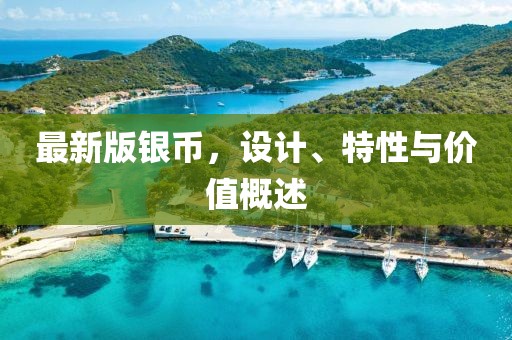 最新版银币，设计、特性与价值概述
