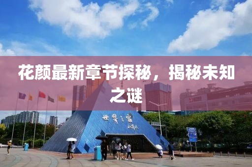 花颜最新章节探秘，揭秘未知之谜
