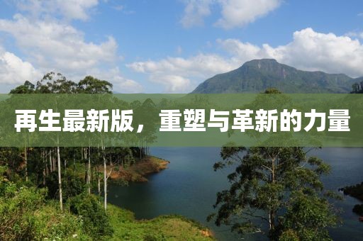 再生最新版，重塑与革新的力量