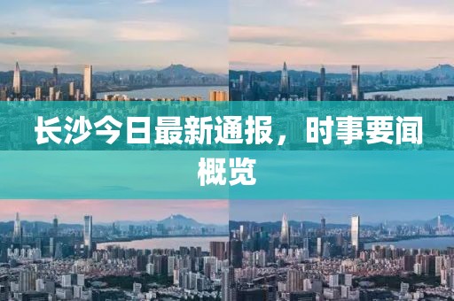 长沙今日最新通报，时事要闻概览
