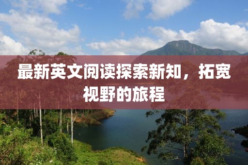 最新英文阅读探索新知，拓宽视野的旅程