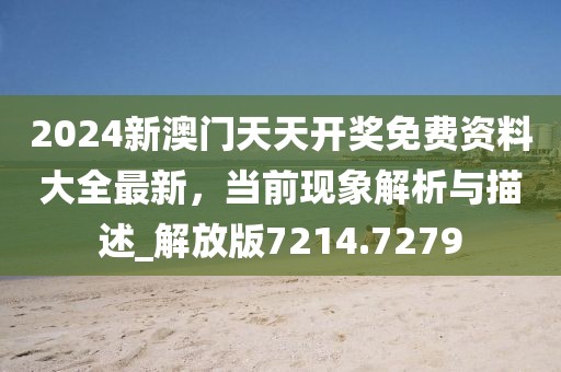 2024新澳门天天开奖免费资料大全最新，当前现象解析与描述_解放版7214.7279