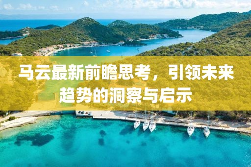 马云最新前瞻思考，引领未来趋势的洞察与启示