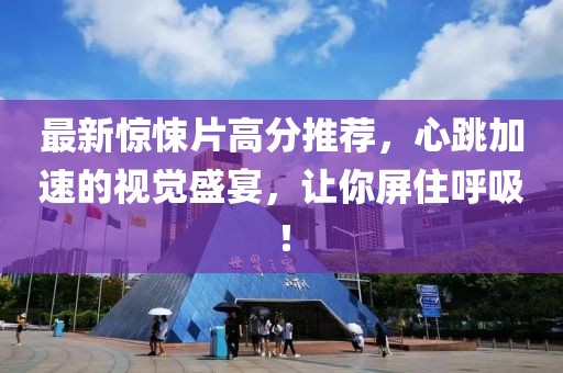 最新惊悚片高分推荐，心跳加速的视觉盛宴，让你屏住呼吸！