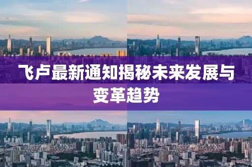 飞卢最新通知揭秘未来发展与变革趋势