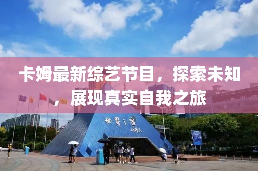 卡姆最新综艺节目，探索未知，展现真实自我之旅