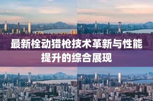 最新栓动猎枪技术革新与性能提升的综合展现