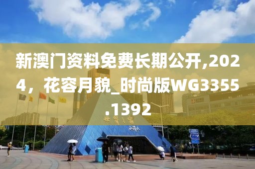 新澳门资料免费长期公开,2024，花容月貌_时尚版WG3355.1392