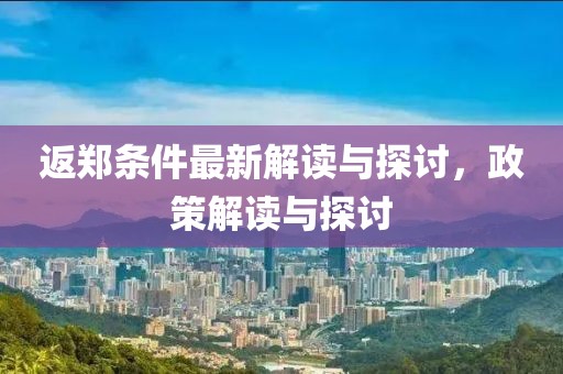 返郑条件最新解读与探讨，政策解读与探讨