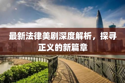 最新法律美剧深度解析，探寻正义的新篇章