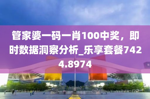 管家婆一码一肖100中奖，即时数据洞察分析_乐享套餐7424.8974