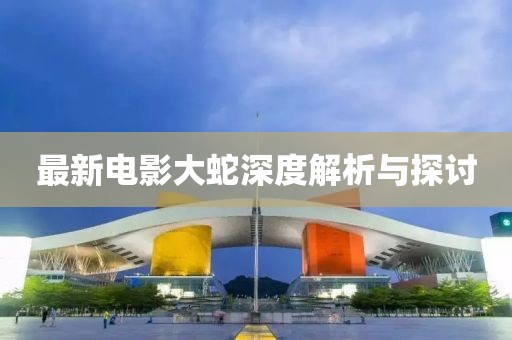 最新电影大蛇深度解析与探讨