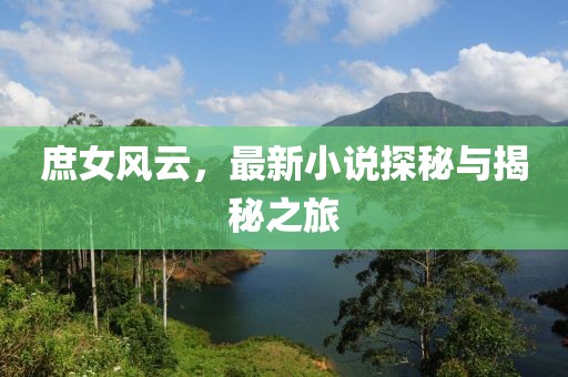 庶女风云，最新小说探秘与揭秘之旅