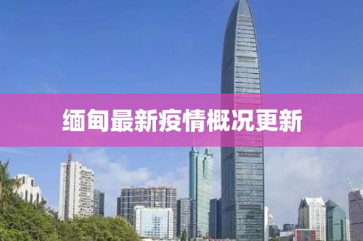 缅甸最新疫情概况更新