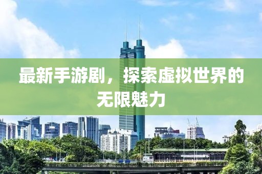 最新手游剧，探索虚拟世界的无限魅力
