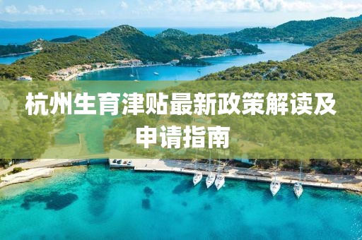杭州生育津贴最新政策解读及申请指南