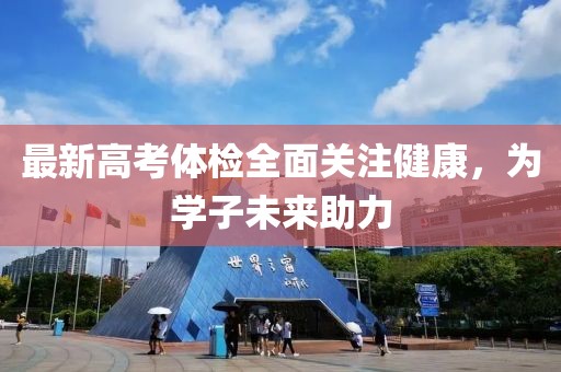 最新高考体检全面关注健康，为学子未来助力