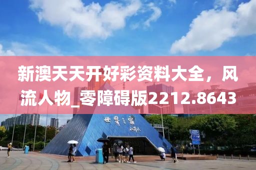 新澳天天开好彩资料大全，风流人物_零障碍版2212.8643