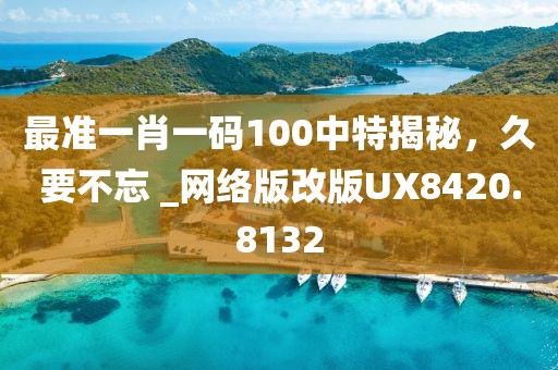 最准一肖一码100中特揭秘，久要不忘 _网络版改版UX8420.8132
