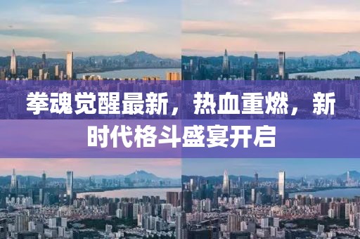 拳魂觉醒最新，热血重燃，新时代格斗盛宴开启