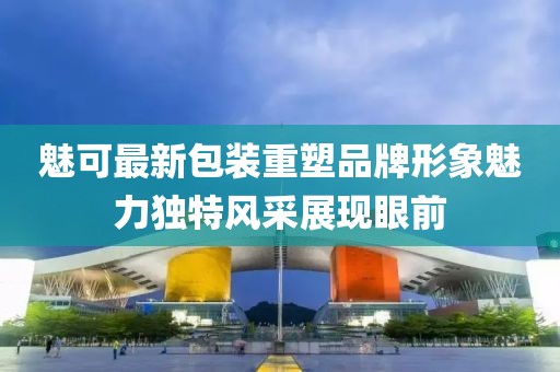 魅可最新包装重塑品牌形象魅力独特风采展现眼前