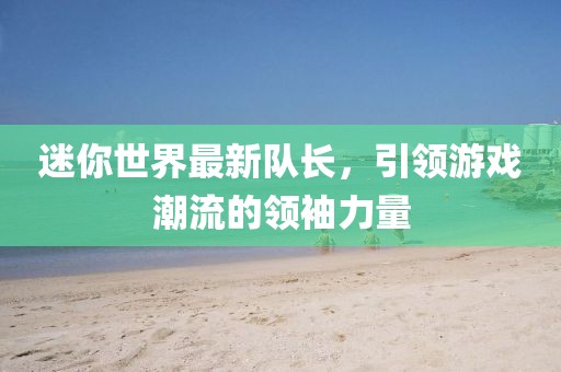 迷你世界最新队长，引领游戏潮流的领袖力量