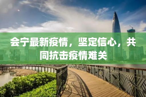 会宁最新疫情，坚定信心，共同抗击疫情难关