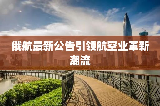 俄航最新公告引领航空业革新潮流