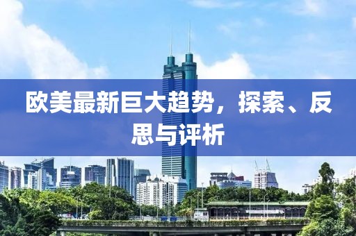欧美最新巨大趋势，探索、反思与评析