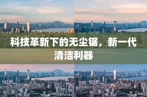 科技革新下的无尘锯，新一代清洁利器