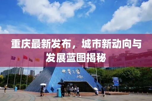 重庆最新发布，城市新动向与发展蓝图揭秘