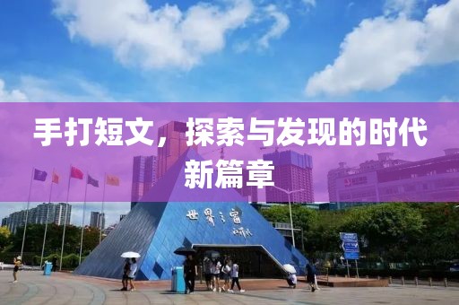 手打短文，探索与发现的时代新篇章