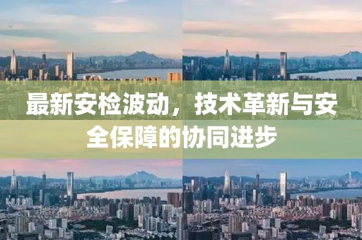最新安检波动，技术革新与安全保障的协同进步