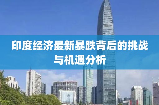 印度经济最新暴跌背后的挑战与机遇分析