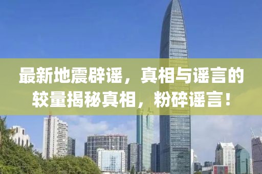 最新地震辟谣，真相与谣言的较量揭秘真相，粉碎谣言！